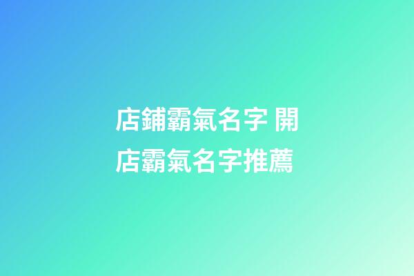 店鋪霸氣名字 開店霸氣名字推薦-第1張-店鋪起名-玄機(jī)派